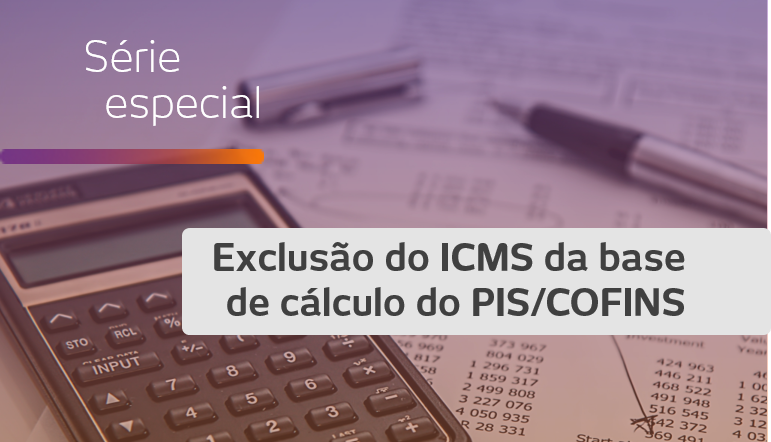 Exclusão do ICMS da base de cálculo do PIS/COFINS: ICMS-ST e créditos escriturais